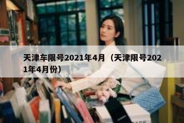 天津车限号2021年4月（天津限号2021年4月份） 第1张