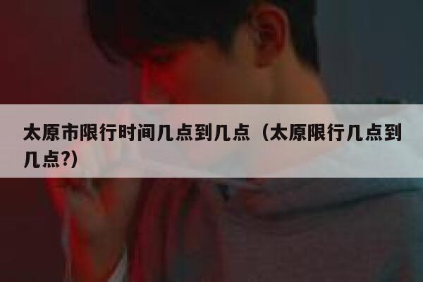 太原市限行时间几点到几点（太原限行几点到几点?） 第1张