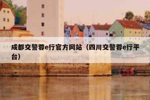 成都交警蓉e行官方网站（四川交警蓉e行平台） 第1张