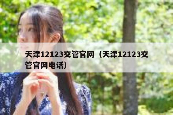 天津12123交管官网（天津12123交管官网电话） 第1张