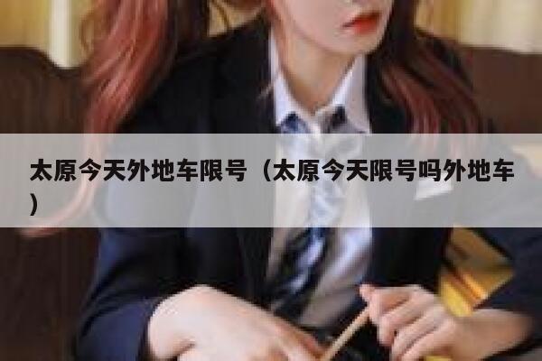太原今天外地车限号（太原今天限号吗外地车） 第1张