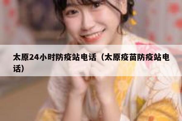 太原24小时防疫站电话（太原疫苗防疫站电话） 第1张