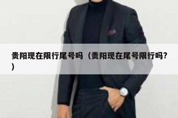 贵阳现在限行尾号吗（贵阳现在尾号限行吗?） 第1张