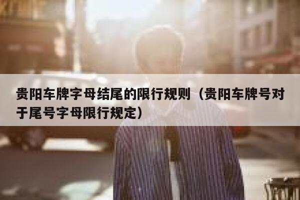 贵阳车牌字母结尾的限行规则（贵阳车牌号对于尾号字母限行规定） 第1张