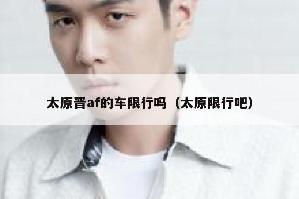 太原晋af的车限行吗（太原限行吧） 第1张