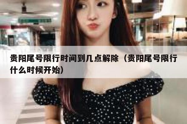 贵阳尾号限行时间到几点解除（贵阳尾号限行什么时候开始） 第1张
