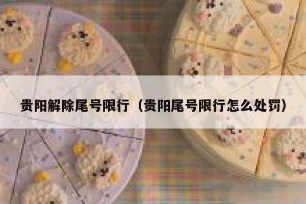 贵阳解除尾号限行（贵阳尾号限行怎么处罚） 第1张