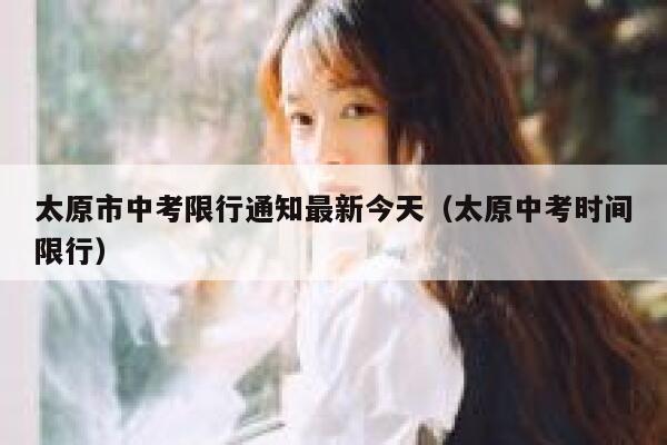 太原市中考限行通知最新今天（太原中考时间限行） 第1张
