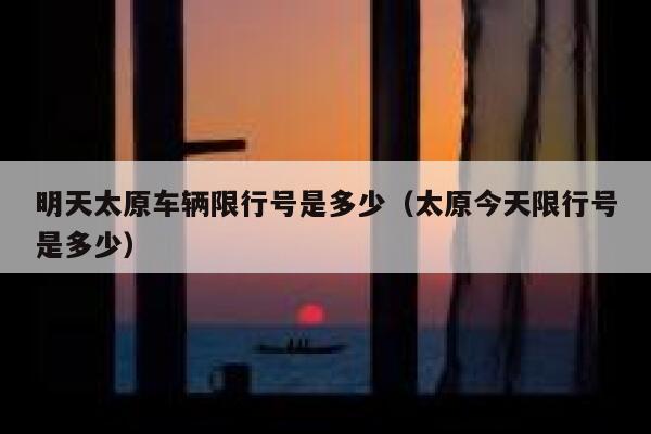 明天太原车辆限行号是多少（太原今天限行号是多少） 第1张