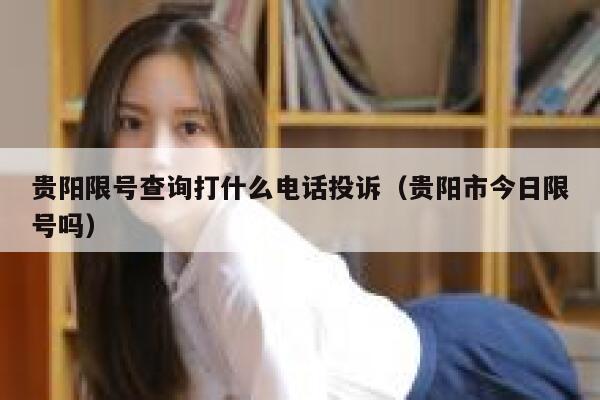 贵阳限号查询打什么电话投诉（贵阳市今日限号吗） 第1张