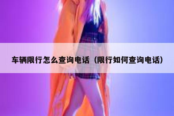 车辆限行怎么查询电话（限行如何查询电话） 第1张