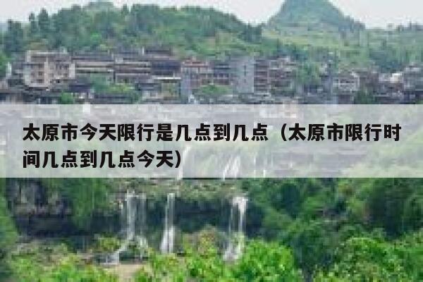 太原市今天限行是几点到几点（太原市限行时间几点到几点今天） 第1张