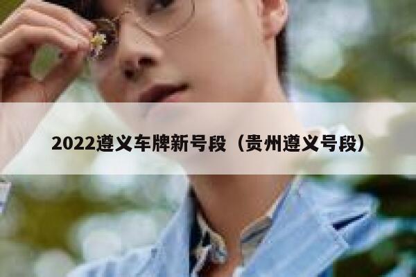 2022遵义车牌新号段（贵州遵义号段） 第1张