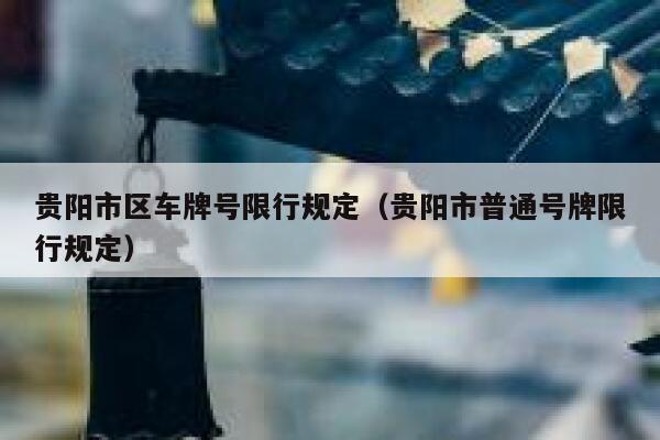 贵阳市区车牌号限行规定（贵阳市普通号牌限行规定） 第1张