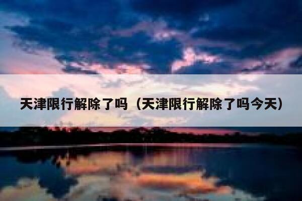 天津限行解除了吗（天津限行解除了吗今天） 第1张