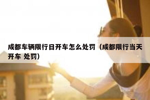 成都车辆限行日开车怎么处罚（成都限行当天开车 处罚） 第1张