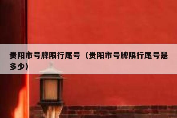 贵阳市号牌限行尾号（贵阳市号牌限行尾号是多少） 第1张