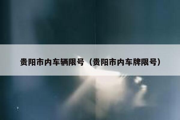 贵阳市内车辆限号（贵阳市内车牌限号） 第1张
