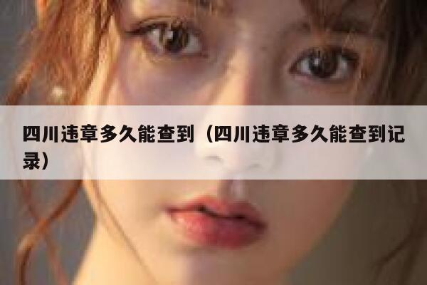 四川违章多久能查到（四川违章多久能查到记录） 第1张