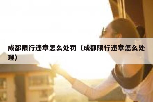 成都限行违章怎么处罚（成都限行违章怎么处理） 第1张