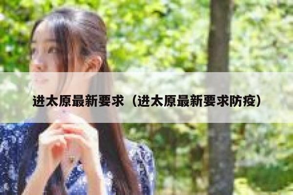 进太原最新要求（进太原最新要求防疫） 第1张