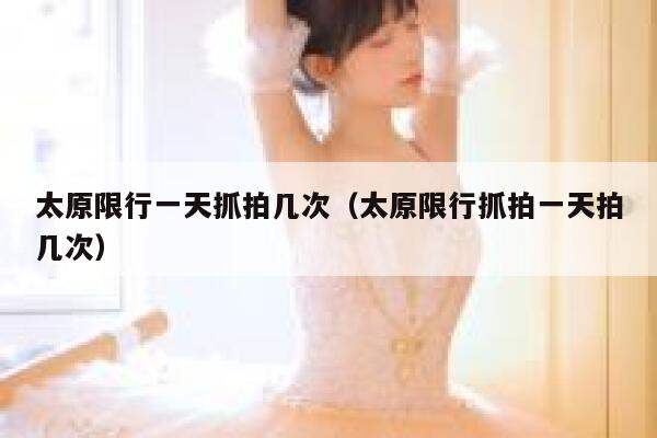 太原限行一天抓拍几次（太原限行抓拍一天拍几次） 第1张