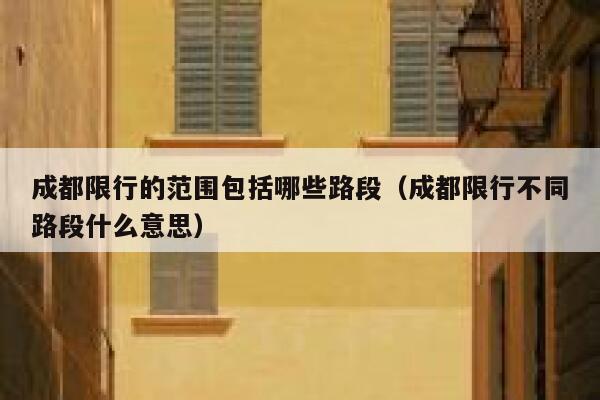 成都限行的范围包括哪些路段（成都限行不同路段什么意思） 第1张