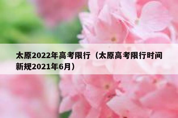 太原2022年高考限行（太原高考限行时间新规2021年6月） 第1张