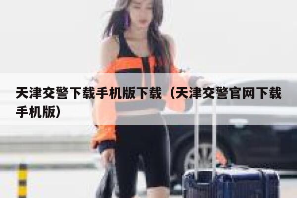天津交警下载手机版下载（天津交警官网下载手机版） 第1张