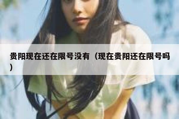 贵阳现在还在限号没有（现在贵阳还在限号吗） 第1张