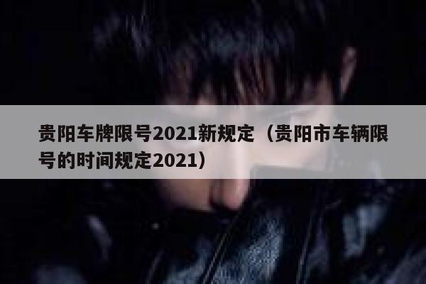 贵阳车牌限号2021新规定（贵阳市车辆限号的时间规定2021） 第1张