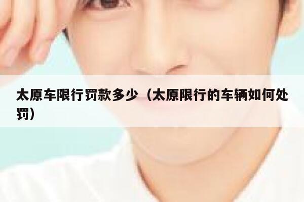 太原车限行罚款多少（太原限行的车辆如何处罚） 第1张