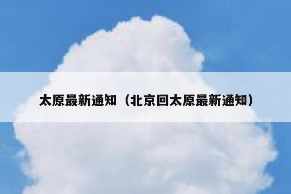 太原最新通知（北京回太原最新通知） 第1张