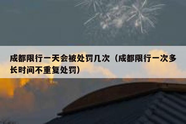 成都限行一天会被处罚几次（成都限行一次多长时间不重复处罚） 第1张