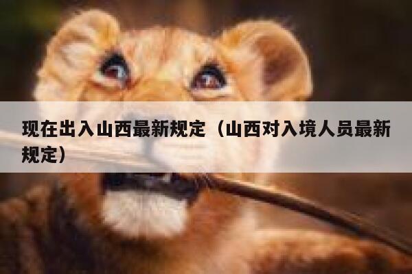 现在出入山西最新规定（山西对入境人员最新规定） 第1张