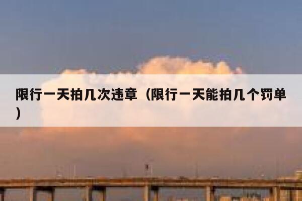 限行一天拍几次违章（限行一天能拍几个罚单） 第1张