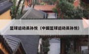 篮球运动员孙悦（中国篮球运动员孙悦） 
