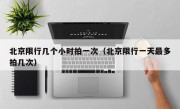 北京限行几个小时拍一次（北京限行一天最多拍几次）