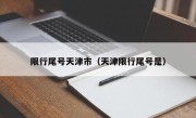 限行尾号天津市（天津限行尾号是）