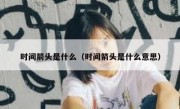 时间箭头是什么（时间箭头是什么意思） 