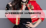 dnf卡盟辅助提卡网（dnf辅助提卡平台） 