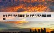 女单乒乓球决赛直播（女单乒乓球决赛直播视频） 