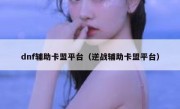 dnf辅助卡盟平台（逆战辅助卡盟平台） 