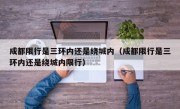 成都限行是三环内还是绕城内（成都限行是三环内还是绕城内限行）