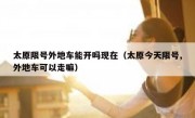 太原限号外地车能开吗现在（太原今天限号,外地车可以走嘛）