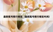 最新尾号限行规定（最新尾号限行规定时间） 