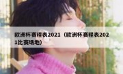 欧洲杯赛程表2021（欧洲杯赛程表2021比赛场地） 