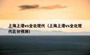 上海上港vs全北现代（上海上港vs全北现代比分预测） 