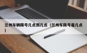 兰州车辆限号几点到几点（兰州车限号是几点）