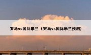 罗马vs国际米兰（罗马vs国际米兰预测） 